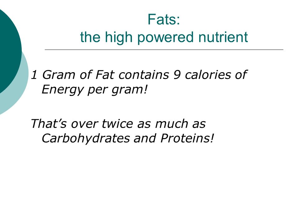 Fats: the high powered nutrient 1 Gram of Fat contains 9 calories of Energy per  gram! That's over twice as much as Carbohydrates and Proteins! - ppt  download