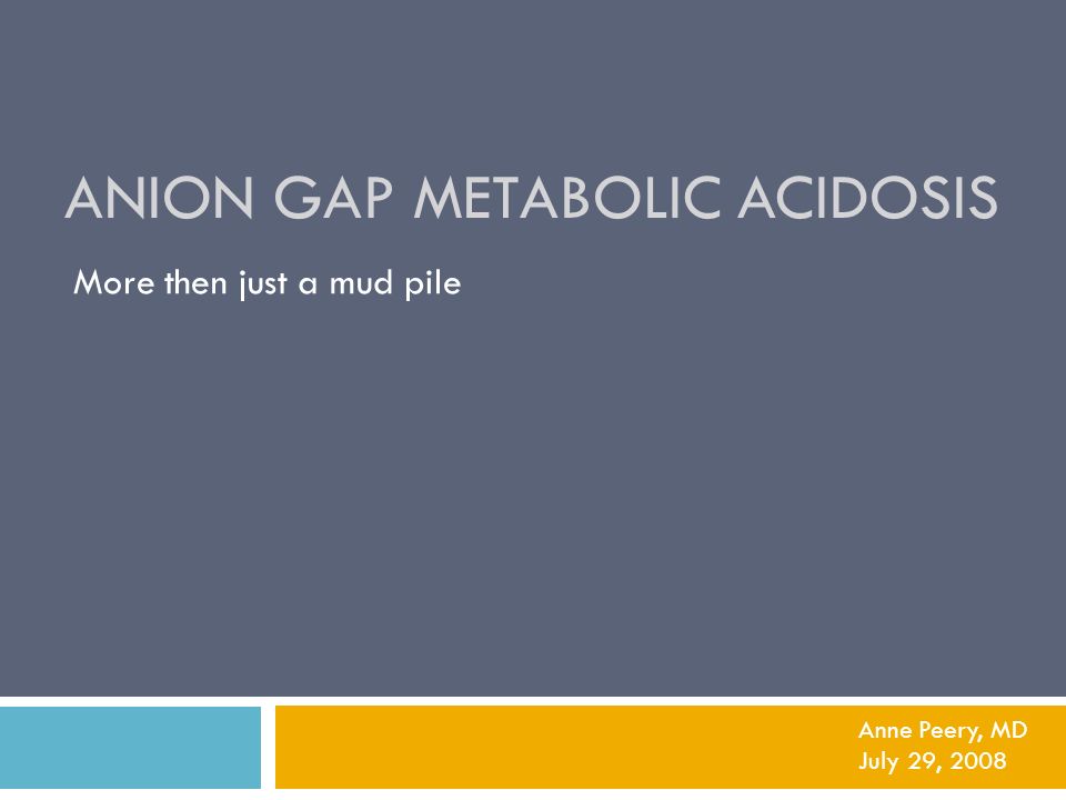 ANION GAP METABOLIC ACIDOSIS More then just a mud pile Anne Peery, MD July  29, ppt download