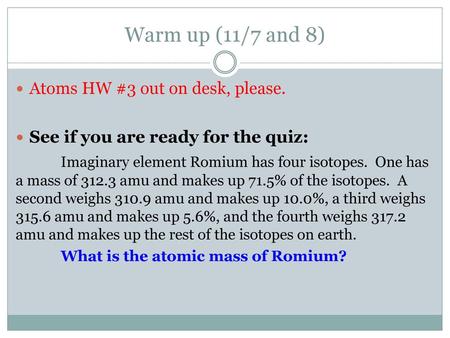Warm up (11/7 and 8) Atoms HW #3 out on desk, please.