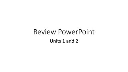 Review PowerPoint Units 1 and 2.
