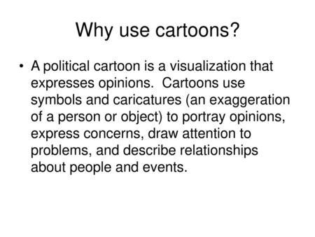 Why use cartoons? A political cartoon is a visualization that expresses opinions.  Cartoons use symbols and caricatures (an exaggeration of a person or.