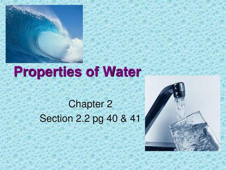 Properties of Water Chapter 2 Section 2.2 pg 40 & 41.
