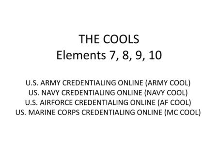 THE COOLS Elements 7, 8, 9, 10 U.S. ARMY CREDENTIALING ONLINE (ARMY COOL) US. NAVY CREDENTIALING ONLINE (NAVY COOL) U.S. AIRFORCE CREDENTIALING ONLINE.
