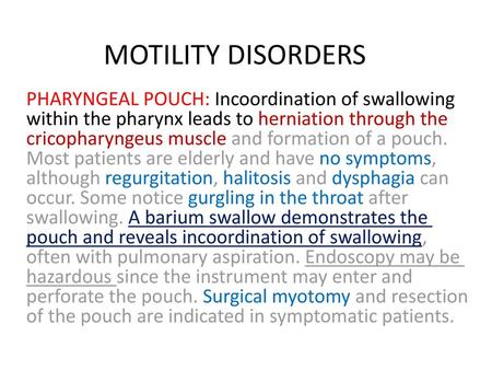 MOTILITY DISORDERS PHARYNGEAL POUCH: Incoordination of swallowing within the pharynx leads to herniation through the cricopharyngeus muscle and formation.