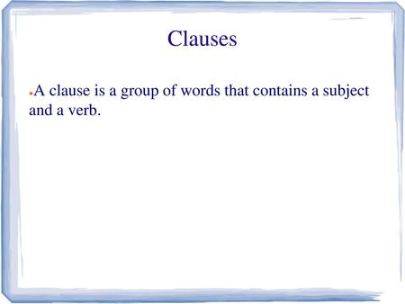 Clauses A clause is a group of words that contains a subject and a verb.