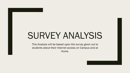 Survey analysis This Analysis will be based upon the survey given out to students about their Internet access on Campus and at Home.