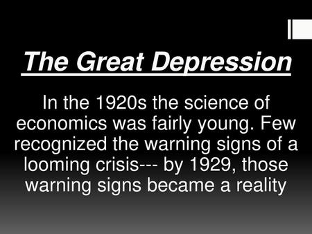 The Great Depression In the 1920s the science of economics was fairly young. Few recognized the warning signs of a looming crisis--- by 1929, those warning.
