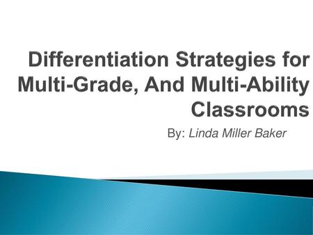 Differentiation Strategies for Multi-Grade, And Multi-Ability Classrooms By: Linda Miller Baker.