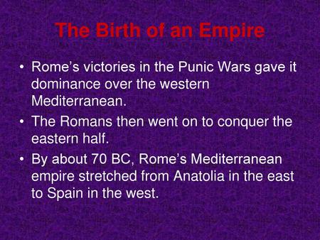 The Birth of an Empire Rome’s victories in the Punic Wars gave it dominance over the western Mediterranean. The Romans then went on to conquer the eastern.