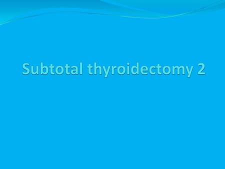 Subtotal thyroidectomy 2