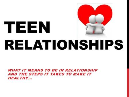 Teen Relationships What it means to be in relationship and the steps it takes to make it healthy…