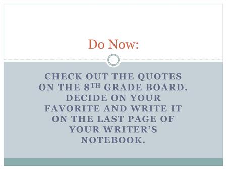 Do Now: Check out the quotes on the 8th Grade board. Decide on your favorite and write it on the last page of your writer’s notebook.
