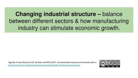 Changing industrial structure – balance between different sectors & how manufacturing industry can stimulate economic growth. ‘Uganda: A Case Study of.