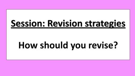 Session: Revision strategies How should you revise?