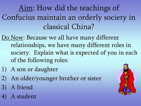 Aim: How did the teachings of Confucius maintain an orderly society in classical China? Do Now: Because we all have many different relationships, we have.