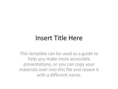 Insert Title Here This template can be used as a guide to help you make more accessible presentations, or you can copy your materials over into this file.