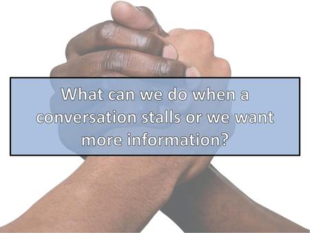 What can we do when a conversation stalls or we want more information?