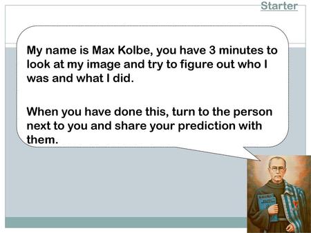 Starter My name is Max Kolbe, you have 3 minutes to look at my image and try to figure out who I was and what I did. When you have done this, turn to the.