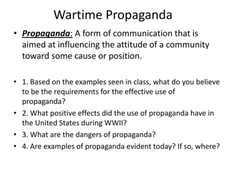 Wartime Propaganda Propaganda: A form of communication that is aimed at influencing the attitude of a community toward some cause or position. 1. Based.