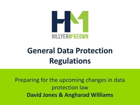 General Data Protection Regulations Preparing for the upcoming changes in data protection law David Jones & Angharad Williams.