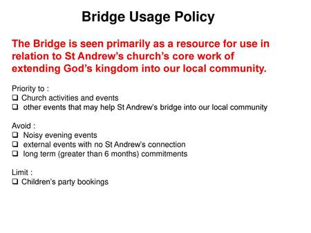 Bridge Usage Policy The Bridge is seen primarily as a resource for use in relation to St Andrew’s church’s core work of extending God’s kingdom into our.