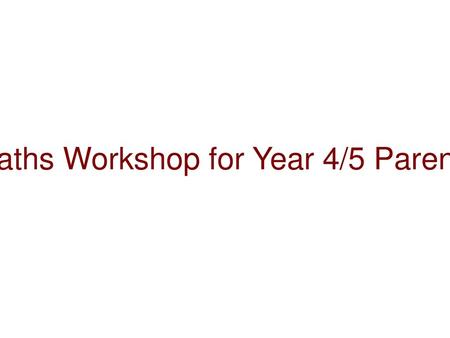 Maths Workshop for Year 4/5 Parents