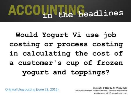 Would Yogurt Vi use job costing or process costing in calculating the cost of a customer's cup of frozen yogurt and toppings? Original blog posting.