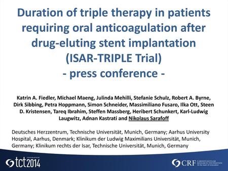 Duration of triple therapy in patients requiring oral anticoagulation after drug-eluting stent implantation (ISAR-TRIPLE Trial) - press conference - Katrin.