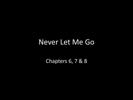 Never Let Me Go Chapters 6, 7 & 8.