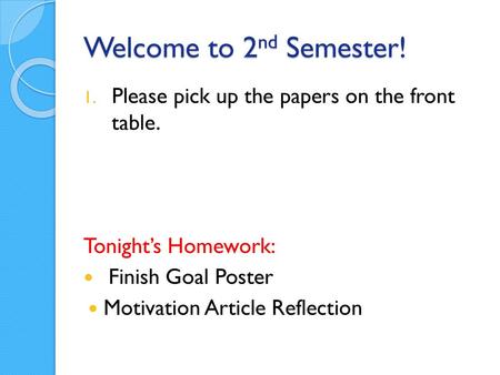 Welcome to 2nd Semester! Please pick up the papers on the front table.
