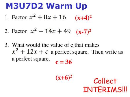 M3U7D2 Warm Up Collect INTERIMS!!! (x+4)2 (x-7)2 c = 36 (x+6)2