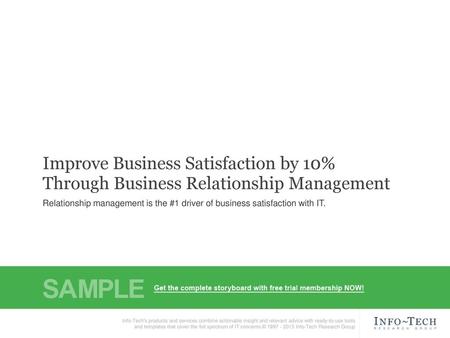 Improve Business Satisfaction by 10% Through Business Relationship Management Relationship management is the #1 driver of business satisfaction with IT.