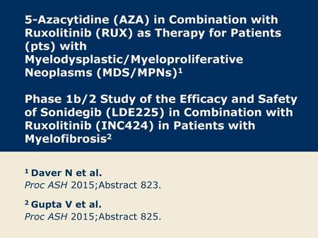 5-Azacytidine (AZA) in Combination with Ruxolitinib (RUX) as Therapy for Patients (pts) with Myelodysplastic/Myeloproliferative Neoplasms (MDS/MPNs)1  