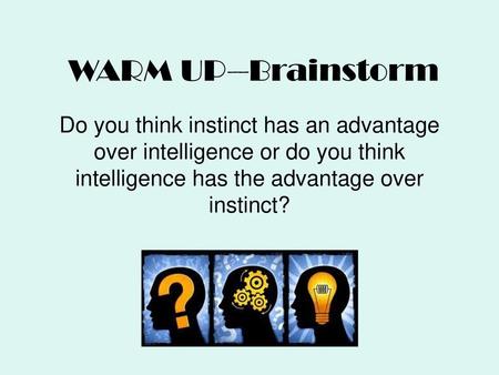 WARM UP--Brainstorm Do you think instinct has an advantage over intelligence or do you think intelligence has the advantage over instinct?