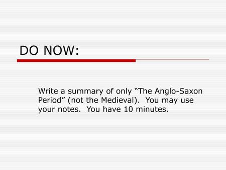 DO NOW: Write a summary of only “The Anglo-Saxon Period” (not the Medieval). You may use your notes. You have 10 minutes.