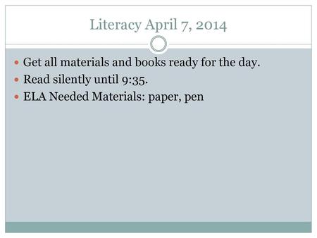 Literacy April 7, 2014 Get all materials and books ready for the day.