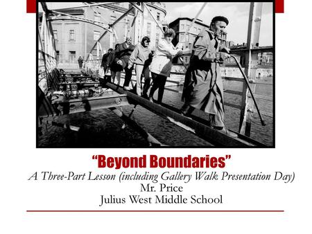 “Beyond Boundaries” A Three-Part Lesson (including Gallery Walk Presentation Day) Mr. Price Julius West Middle School.