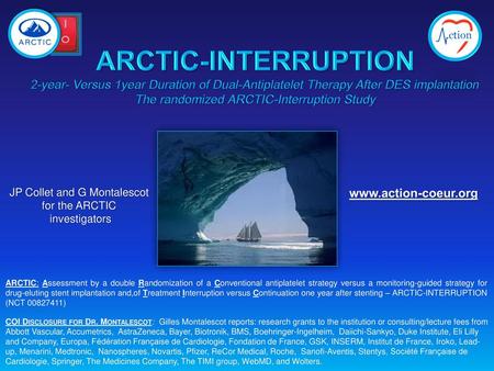 ARCTIC-INTERRUPTION 2-year- Versus 1year Duration of Dual-Antiplatelet Therapy After DES implantation The randomized ARCTIC-Interruption Study JP Collet.