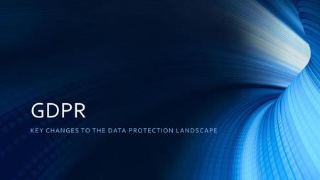 KEY CHANGES TO THE DATA PROTECTION LANDSCAPE
