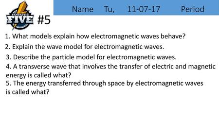 Name Tu, 11-07-17 Period #5 1. What models explain how electromagnetic waves behave? 2. Explain the wave model for electromagnetic waves.