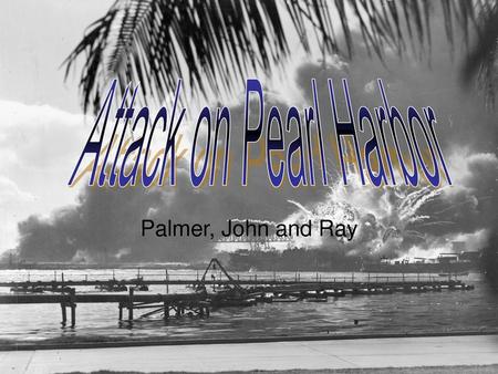 Attack on Pearl Harbor Palmer, John and Ray.