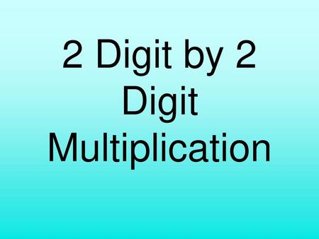 2 Digit by 2 Digit Multiplication