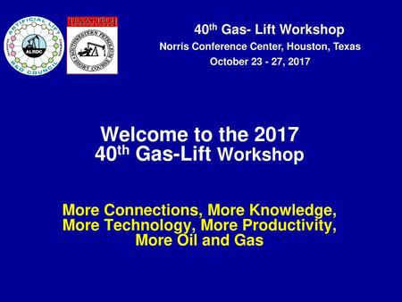Welcome to the 2017 40th Gas-Lift Workshop More Connections, More Knowledge, More Technology, More Productivity, More Oil and Gas Title slide Keep the.