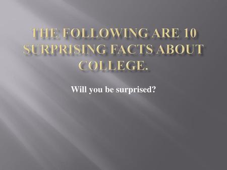 The following are 10 surprising facts about college.