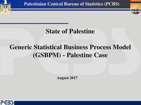 State of Palestine Generic Statistical Business Process Model )GSBPM) - Palestine Case August 2017.