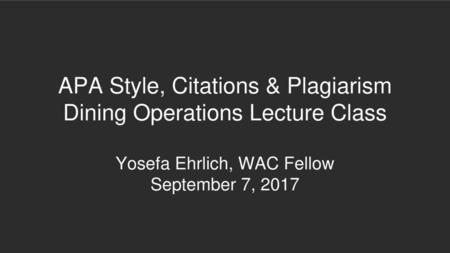 APA Style, Citations & Plagiarism Dining Operations Lecture Class Yosefa Ehrlich, WAC Fellow September 7, 2017.
