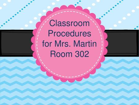 Classroom Procedures for Mrs. Martin Room 302.