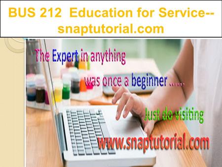 BUS 212 Education for Service-- snaptutorial.com.