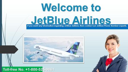 Welcome to JetBlue Airlines If you want any information regarding JetBlue Airlines, then contact our JetBlue Phone Number experts. Toll-free No