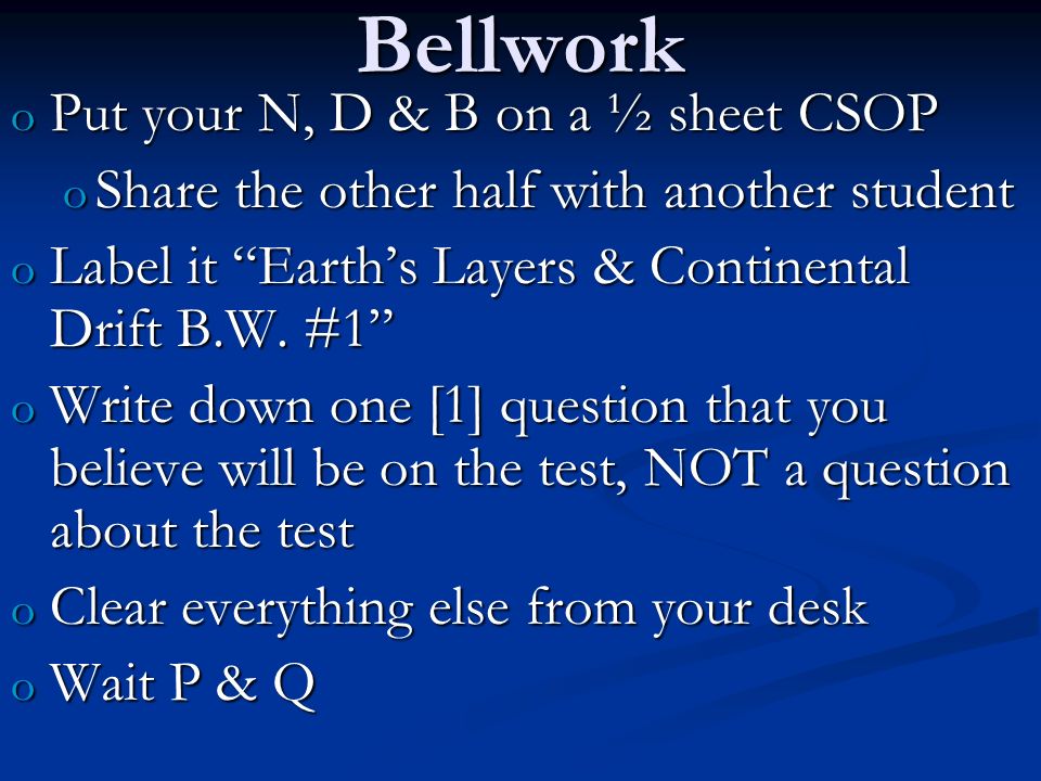 Bellwork o Put your N, D & B on a ½ sheet CSOP o Share the other half with  another student o Label it “Earth's Layers & Continental Drift B.W. #1” o